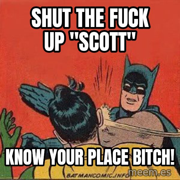 batman slap robin meme: Shut the fuck up "scott" / know your place bitch!