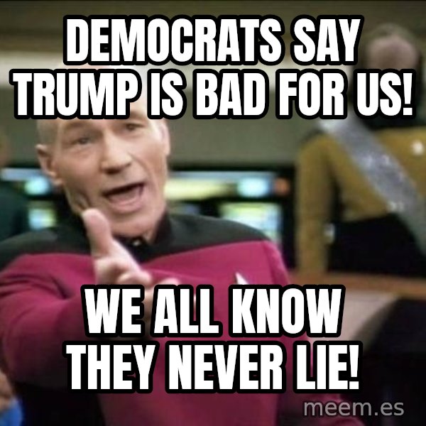 Why the fuck meme: Democrats say trump is bad for US! / We all know they never lie!