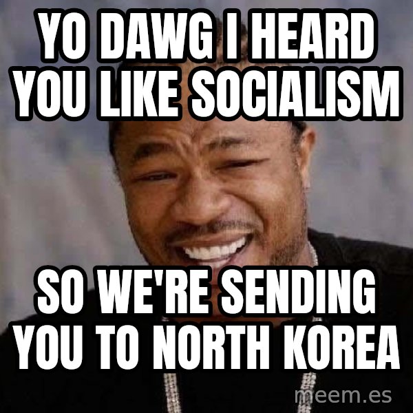 Yo Dawg meme: Yo dawg i heard you like socialism / so we're sending you to north korea