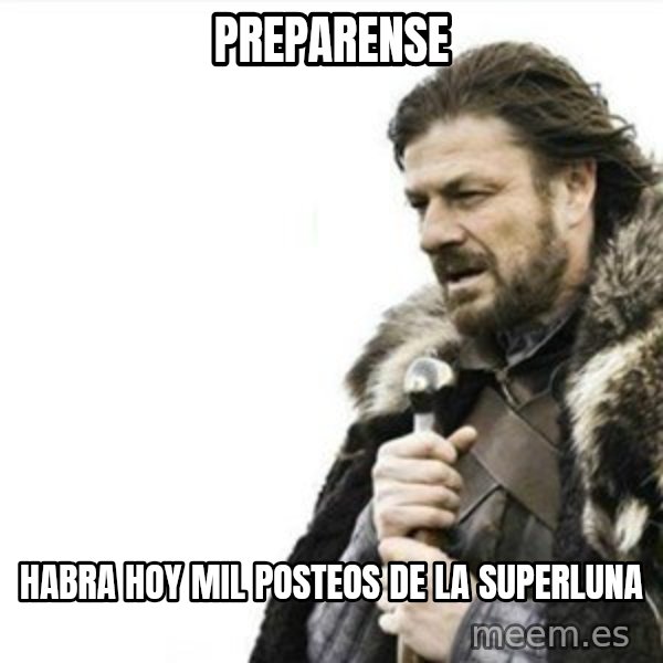 Prepare yourself meme: PREPARENSE / HABRA HOY MIL POSTEOS DE LA SUPERLUNA