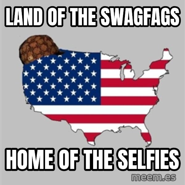 Scumbag America2 meme: Land of the swagfags / Home of the selfies