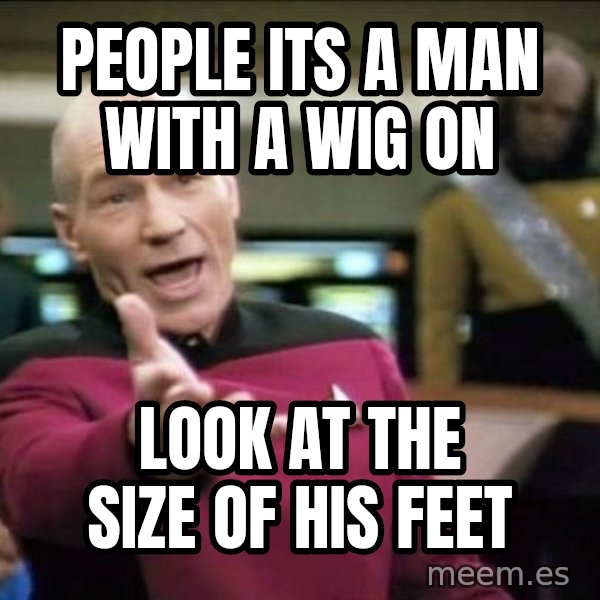 Why the fuck meme: people its a man with a wig on / look at the size of his feet