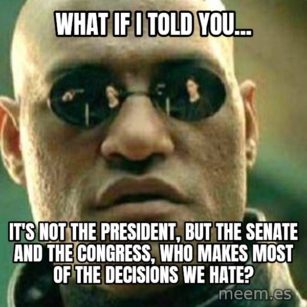 What If I Told You meme: What if I told you... / it's not the President, but the Senate and the Congress, who makes most of the decisions we hate?