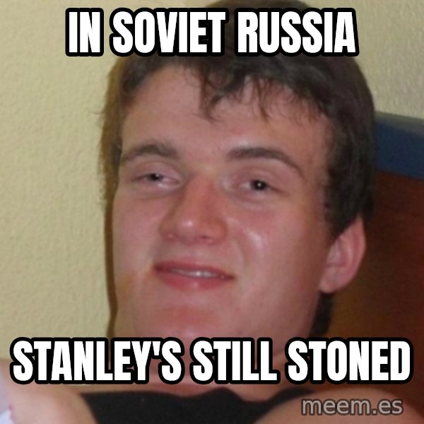 Stoner Stanley meme: in soviet russia / stanley's still stoned