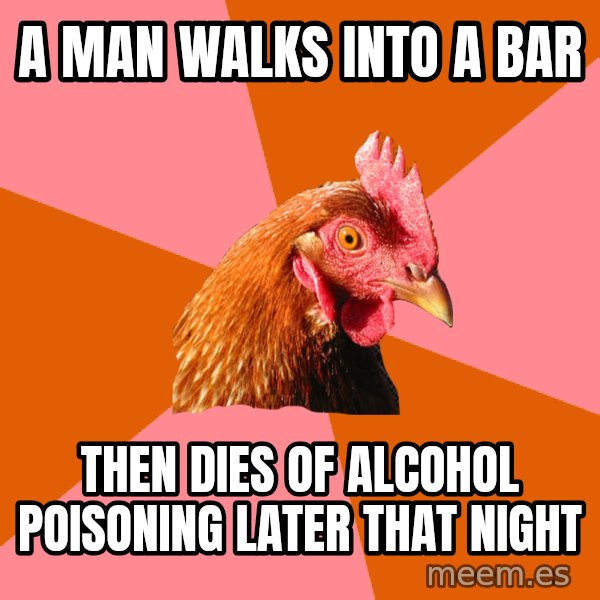 Anti Joke Chicken meme: A man walks into a bar / then dies of alcohol poisoning later that night