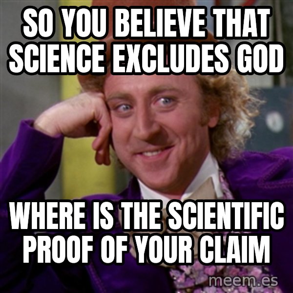 Willy Wonka meme: So you believe that Science excludes God / Where is the scientific proof of your claim