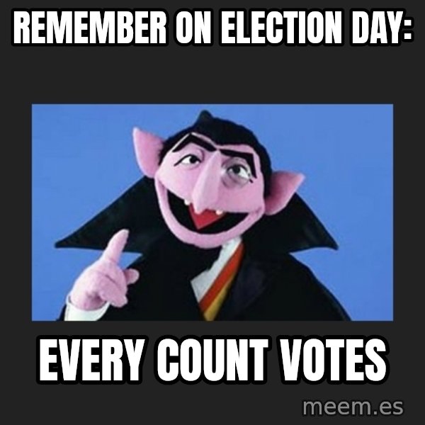 The Count from Sesame Street meme: REMEMBER ON ELECTION DAY: / EVERY COUNT VOTES