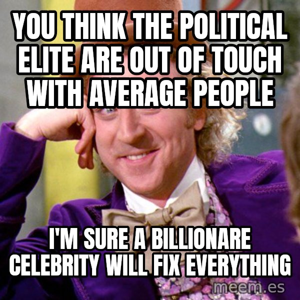Willy Wonka meme: You think the political elite are out of touch with average people / I'm sure a billionare celebrity will fix everything