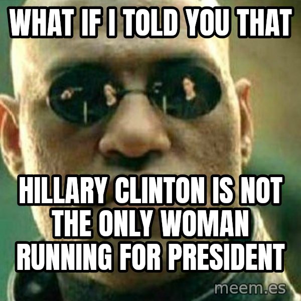 What If I Told You meme: what if i told you that / hillary clinton is not the only woman running for president