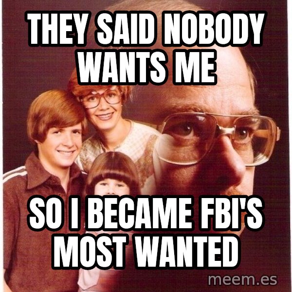 Vengeance Dad meme: they said nobody wants me / so i became fbi's most wanted