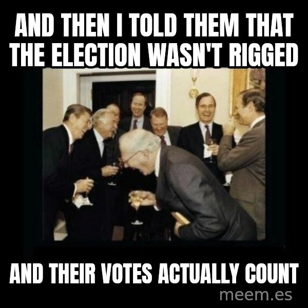 Rich Men Laughing meme: and then i told them that the election wasn't rigged / and their votes actually count