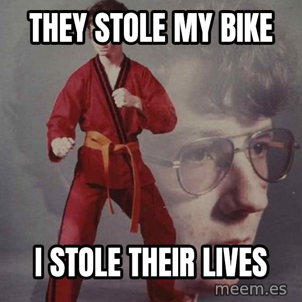 PTSD Karate Kyle meme: They stole my bike / I stole their lives