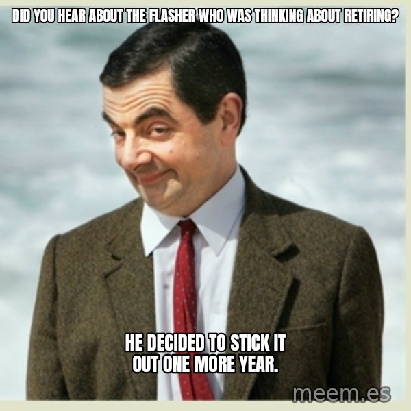 MR bean meme: Did you hear about the flasher who was thinking about retiring? / he decided to stick it out one more year.