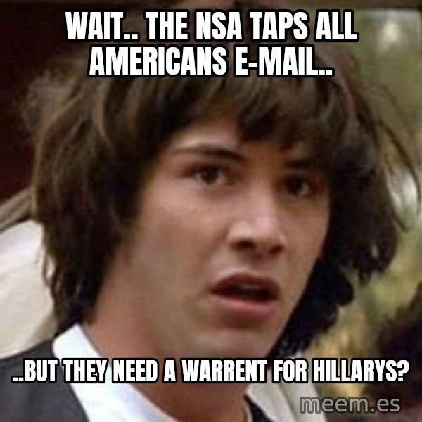 Conspiracy Keanu meme: wait.. the nsa taps all Americans e-mail.. / ..but they need a warrent for hillarys?
