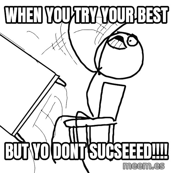 Desk Flip Rage Guy meme: When you try your best / but yo dont sucseeed!!!!