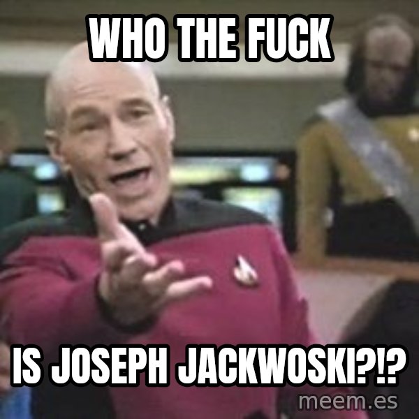 Captain Picard meme: who the fuck / is joseph jackwoski?!?