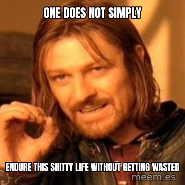 One Does Not Simply meme: One Does Not Simply / endure this shitty life without getting wasted