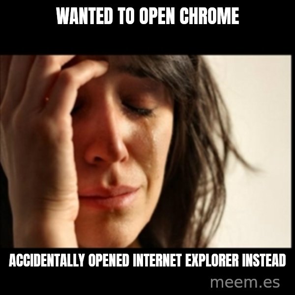 First World Problems meme: wanted to open chrome / accidentally opened internet explorer instead