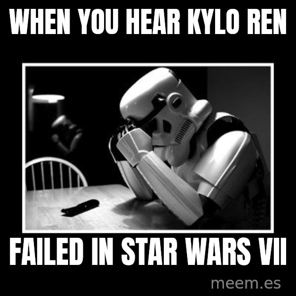 Sad Trooper meme: When you hear Kylo Ren / Failed in Star Wars VII