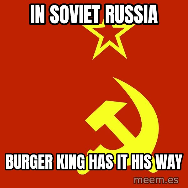 In Soviet Russia meme: in soviet russia / burger king has it his way
