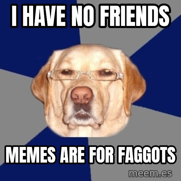 Racist Dog meme: I have no friends / Memes are for faggots