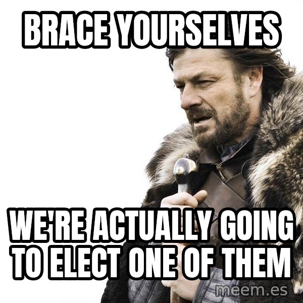Winter is Coming meme: Brace Yourselves / We're actually going to elect one of them