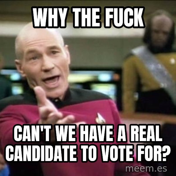 Why the fuck meme: Why the fuck / Can't we have a real candidate to vote for?