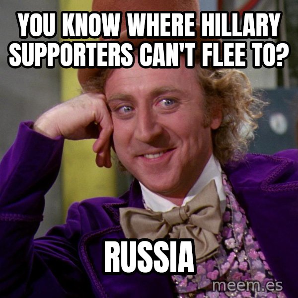 Willy Wonka meme: YOU KNOW WHERE HILLARY SUPPORTERS CAN'T FLEE TO? / RUSSIA
