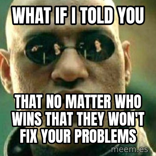 What If I Told You meme: What if I told you / That no matter who wins that they won't fix your problems