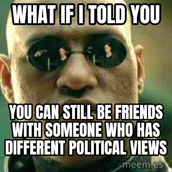 What If I Told You meme: What if I told you / You can still be friends with someone who has different political views