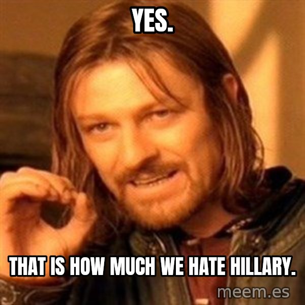 One Does Not Simply meme: Yes. / That is how much we hate Hillary.