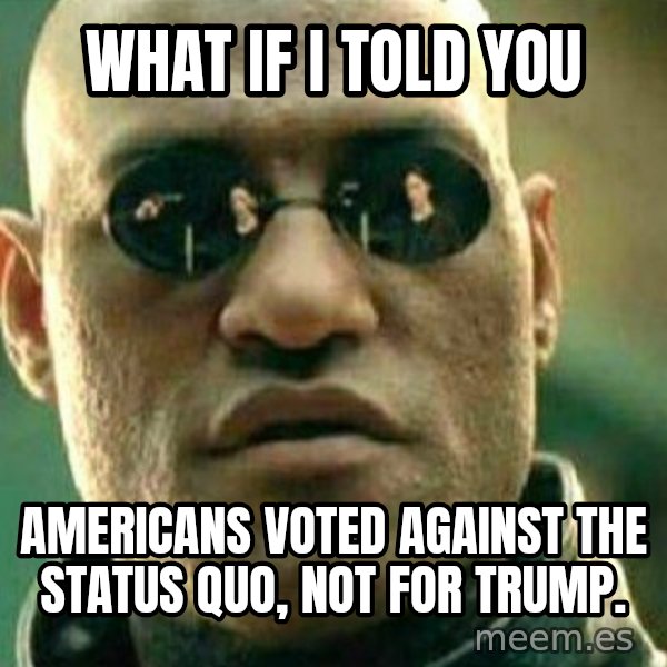 What If I Told You meme: WHAT IF I TOLD YOU / AMERICANS VOTED AGAINST THE STATUS QUO, NOT FOR TRUMP.