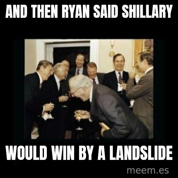 Rich Men Laughing meme: and then ryan said shillary / would win by a landslide