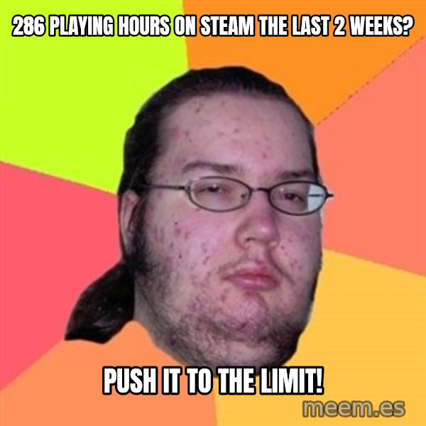 Butthurt Dweller meme: 286 Playing Hours on Steam the last 2 Weeks? / Push it to the limit!