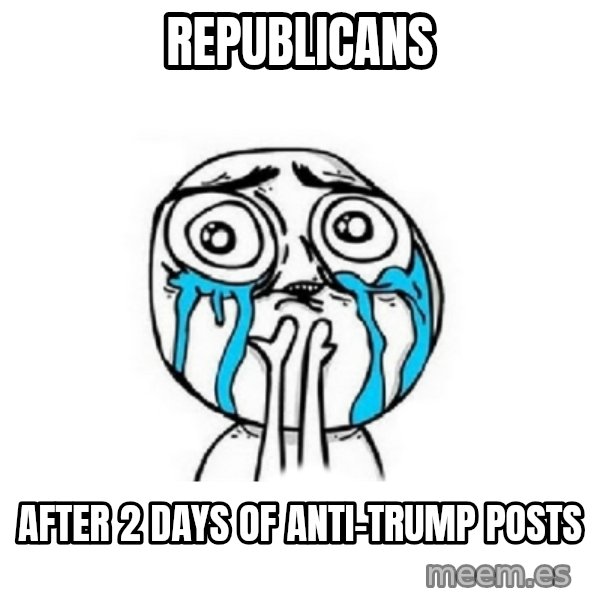 Crying face meme: Republicans / after 2 days of Anti-Trump posts