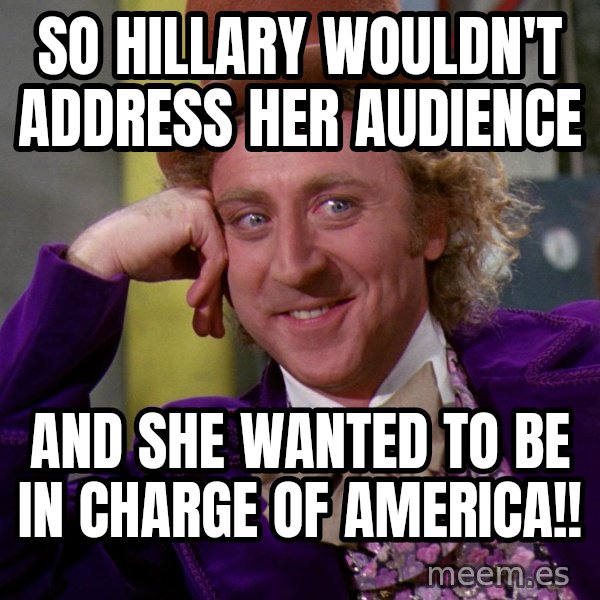 Willy Wonka meme: So Hillary Wouldn't Address her Audience / And she wanted to be in charge of America!!