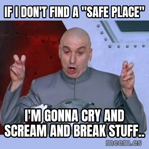 Dr Evil meme meme: if i don't find a "safe place" / i'm gonna cry and scream and break stuff..