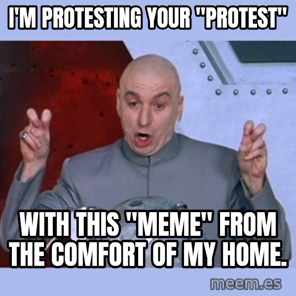 Dr Evil meme meme: I'm protesting your "protest" / With this "meme" from the comfort of my home.