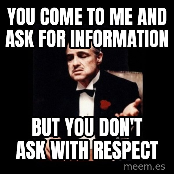The Godfather meme: You come to me and ask for information / But you don't ask with respect