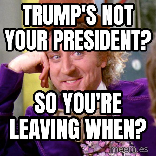 Willy Wonka meme: Trump's not your president? / So you're leaving when?
