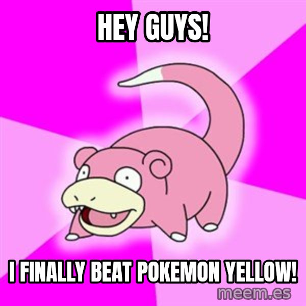 Slowpoke meme: Hey guys! / I finally beat Pokemon Yellow!