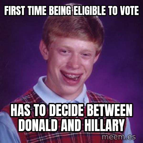 Bad Luck Brian meme: First time being eligible to vote / has to decide between donald and hillary