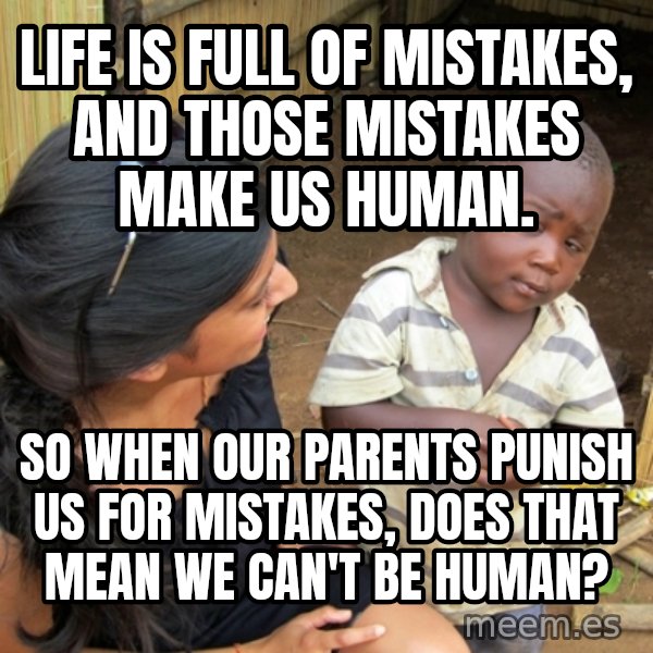 you mean to tell me black kid meme: Life is full of mistakes, and those mistakes make us human. / So when our parents punish us for mistakes, does that mean we can't be human?