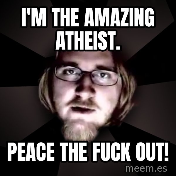 typical atheist meme: I'm the Amazing Atheist. / Peace the fuck out!