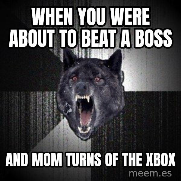 Insanity Wolf meme: when you were about to beat a boss / and mom turns of the xbox