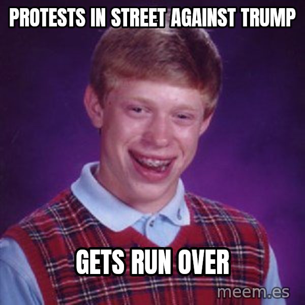 Bad Luck Brian meme: PROTESTS IN STREET AGAINST TRUMP / GETS RUN OVER