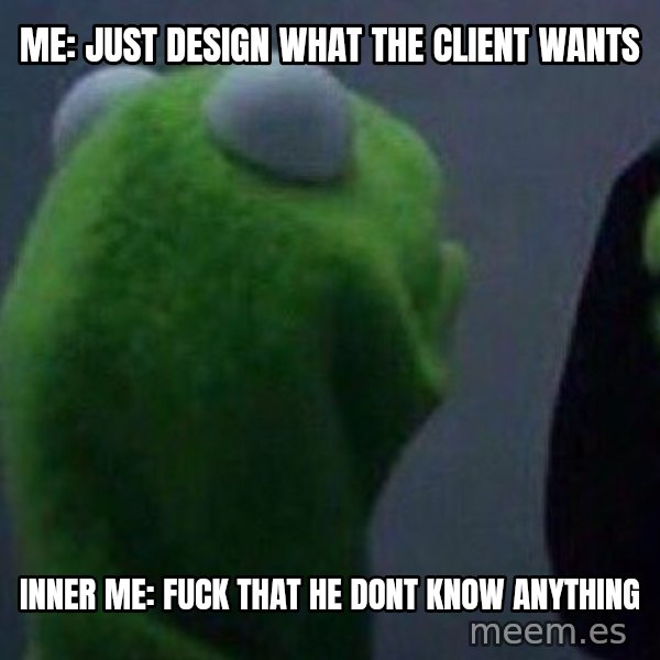 Evil kermit meme: Me: Just design what the client wants / Inner Me: Fuck that he dont know anything