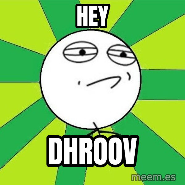 Challenge Accepted 2 meme: hey / dhroov