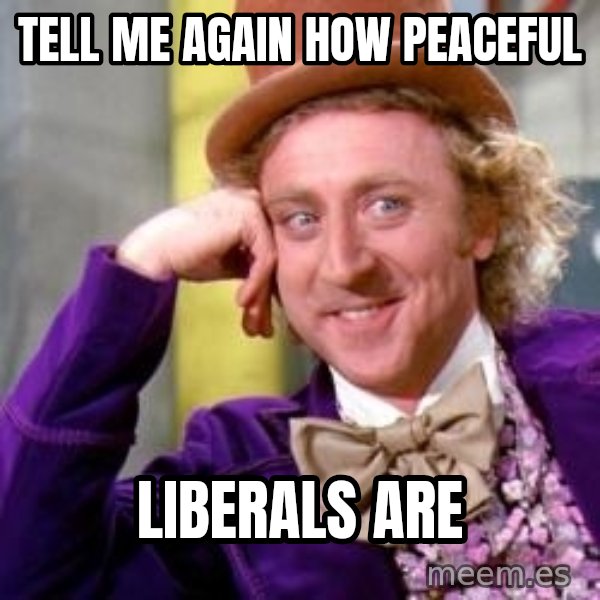 Willy Wonka meme: tell me again how peaceful / liberals are