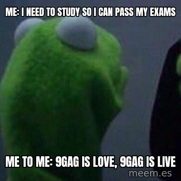 Evil kermit meme: me: i need to study so i can pass my exams / me to me: 9gag is love, 9gag is live